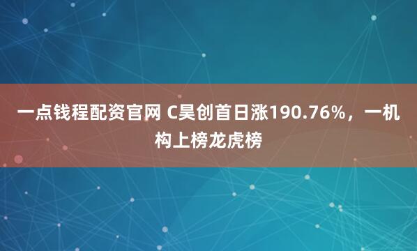 一点钱程配资官网 C昊创首日涨190.76%，一机构上榜龙虎榜