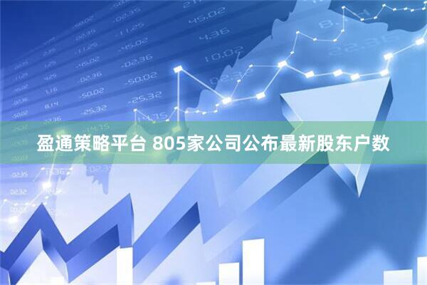 盈通策略平台 805家公司公布最新股东户数