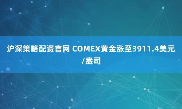 沪深策略配资官网 COMEX黄金涨至3911.4美元/盎司