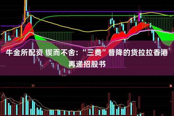 牛金所配资 锲而不舍: “三费”普降的货拉拉香港再递招股书