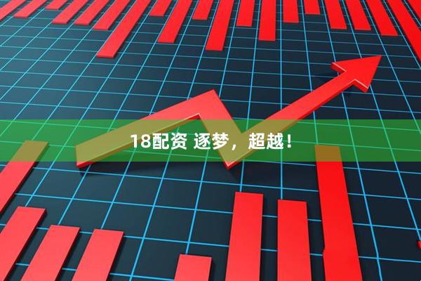 18配资 逐梦，超越！