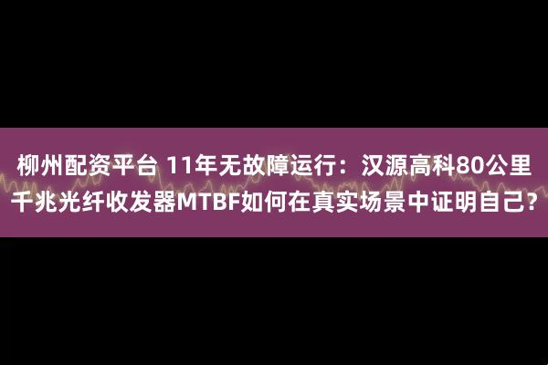 柳州配资平台 11年无故障运行：汉源高科80公里千兆光纤收发器MTBF如何在真实场景中证明自己？