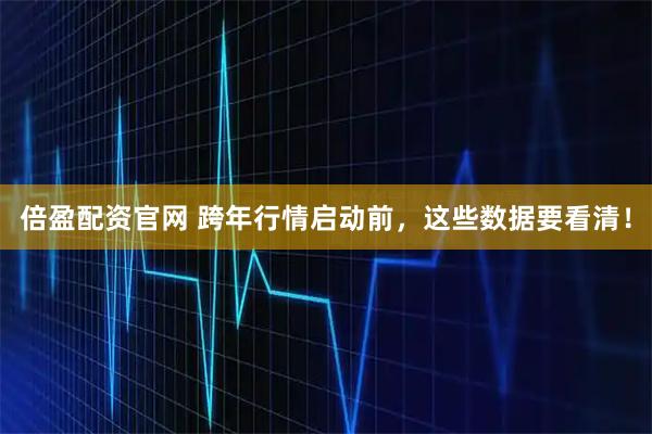 倍盈配资官网 跨年行情启动前，这些数据要看清！