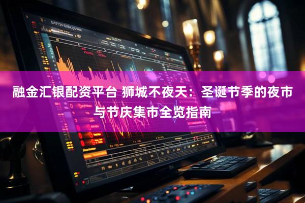融金汇银配资平台 狮城不夜天：圣诞节季的夜市与节庆集市全览指南