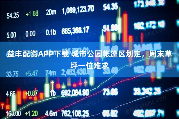 益丰配资APP下载 城市公园帐篷区划定，周末草坪一位难求